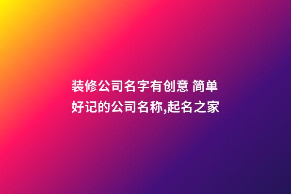 装修公司名字有创意 简单好记的公司名称,起名之家